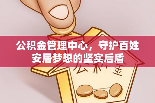 涪陵公积金管理中心，守护百姓安居梦想的坚实后盾