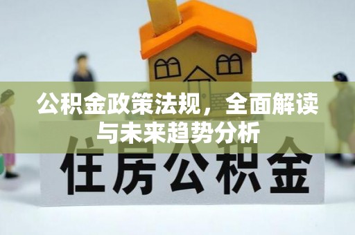 涪陵公积金政策法规，全面解读与未来趋势分析