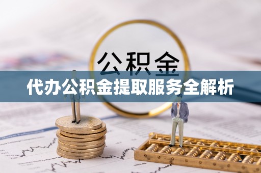 涪陵代办公积金提取服务全解析