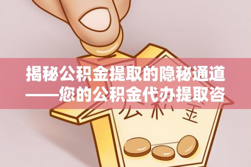 涪陵揭秘公积金提取的隐秘通道——您的公积金代办提取咨询指南