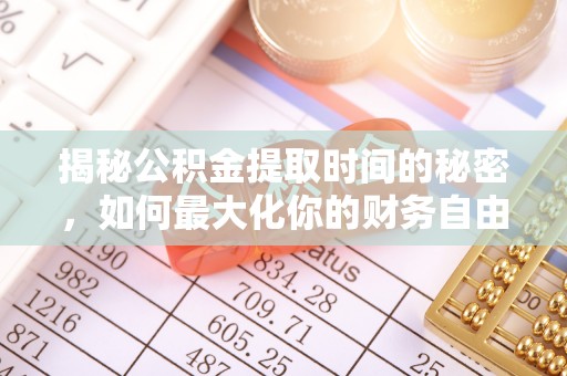 涪陵揭秘公积金提取时间的秘密，如何最大化你的财务自由