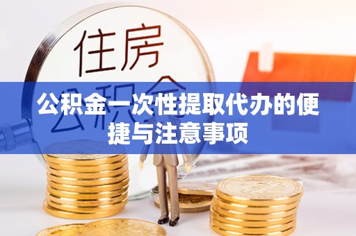 涪陵公积金一次性提取代办的便捷与注意事项