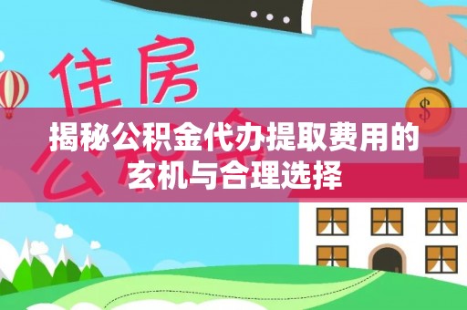 涪陵揭秘公积金代办提取费用的玄机与合理选择
