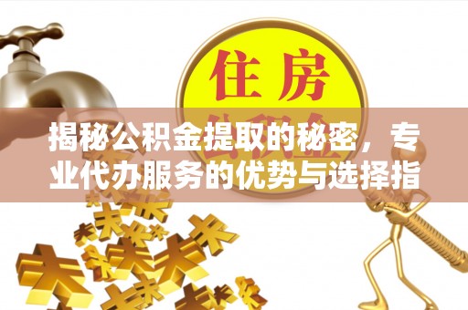 涪陵揭秘公积金提取的秘密，专业代办服务的优势与选择指南