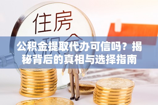 涪陵公积金提取代办可信吗？揭秘背后的真相与选择指南