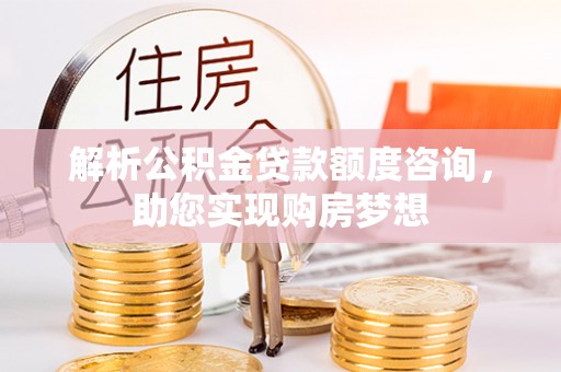 涪陵解析公积金贷款额度咨询，助您实现购房梦想