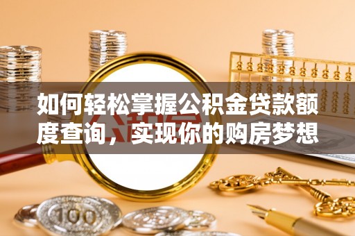 涪陵如何轻松掌握公积金贷款额度查询，实现你的购房梦想