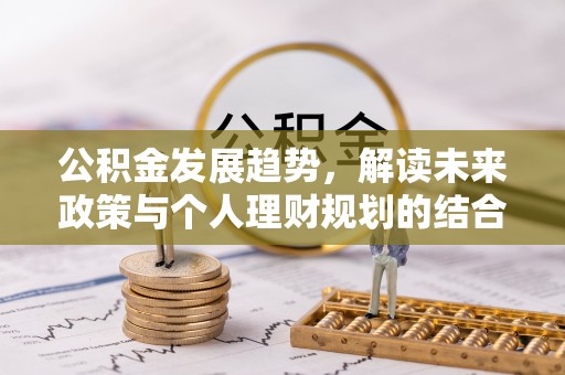 涪陵公积金发展趋势，解读未来政策与个人理财规划的结合点