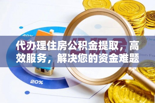 涪陵代办理住房公积金提取，高效服务，解决您的资金难题
