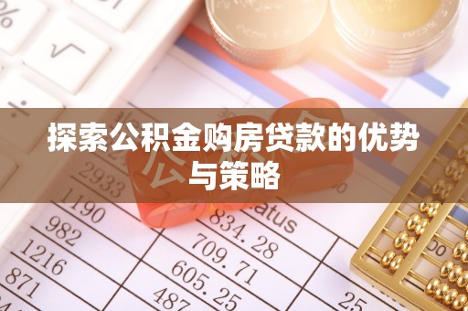 涪陵探索公积金购房贷款的优势与策略