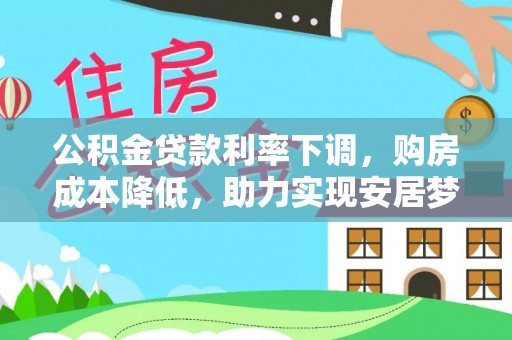 涪陵公积金贷款利率下调，购房成本降低，助力实现安居梦