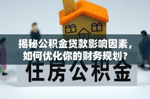 涪陵揭秘公积金贷款影响因素，如何优化你的财务规划？