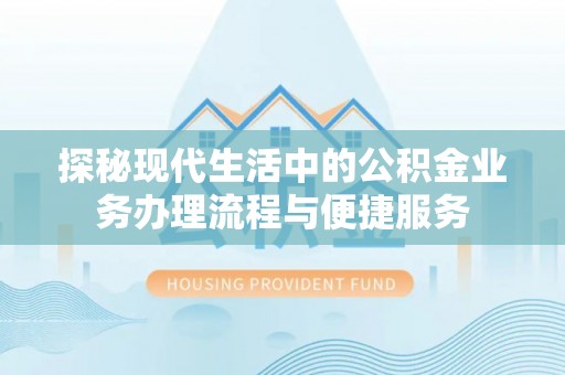 涪陵探秘现代生活中的公积金业务办理流程与便捷服务