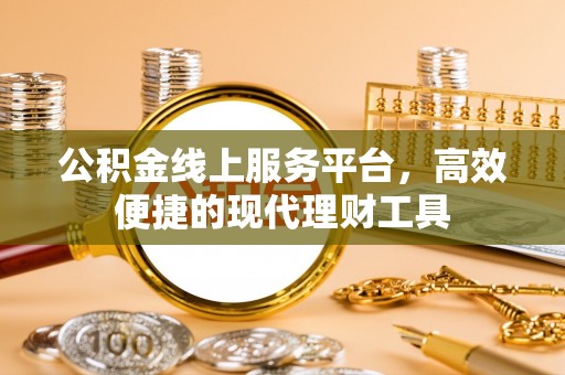 涪陵公积金线上服务平台，高效便捷的现代理财工具
