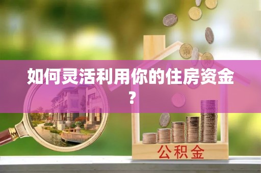 涪陵如何灵活利用你的住房资金？