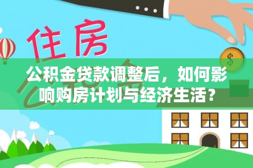 涪陵公积金贷款调整后，如何影响购房计划与经济生活？