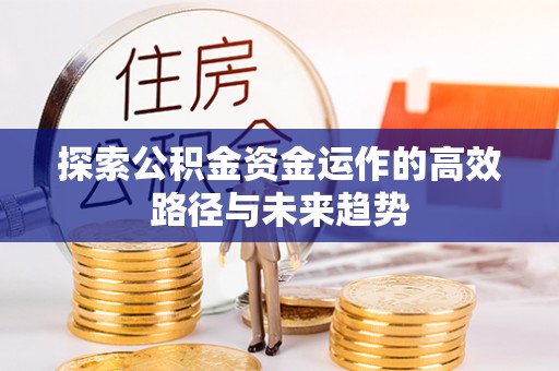 涪陵探索公积金资金运作的高效路径与未来趋势