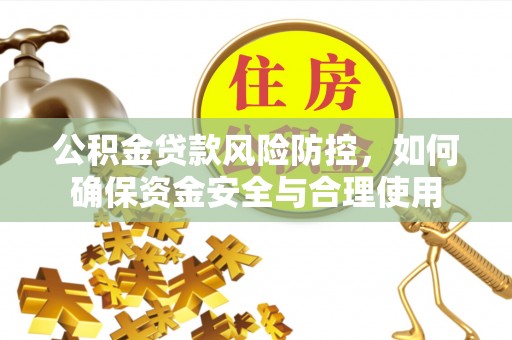 涪陵公积金贷款风险防控，如何确保资金安全与合理使用