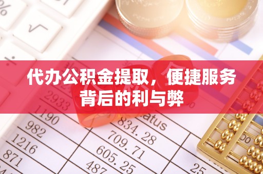 涪陵代办公积金提取，便捷服务背后的利与弊
