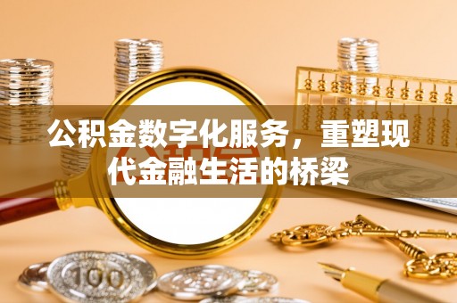 涪陵公积金数字化服务，重塑现代金融生活的桥梁