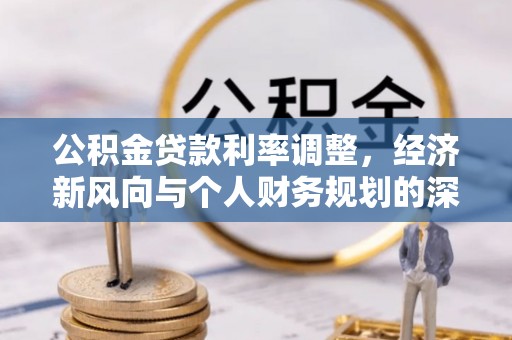 涪陵公积金贷款利率调整，经济新风向与个人财务规划的深远影响