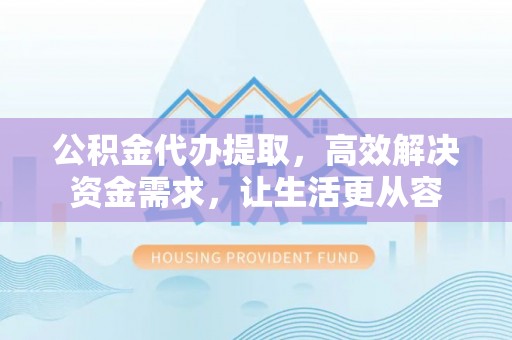 涪陵公积金代办提取，高效解决资金需求，让生活更从容