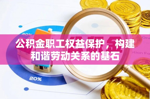 涪陵公积金职工权益保护，构建和谐劳动关系的基石