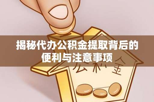 涪陵揭秘代办公积金提取背后的便利与注意事项