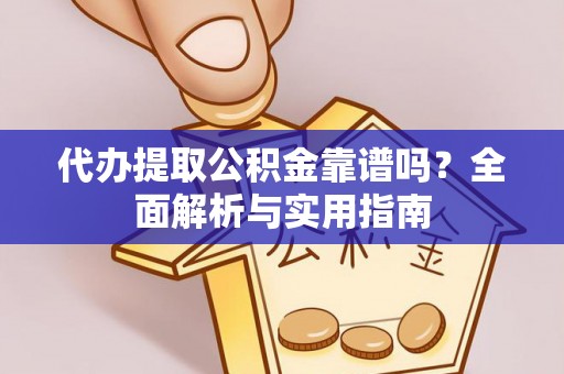 涪陵代办提取公积金靠谱吗？全面解析与实用指南