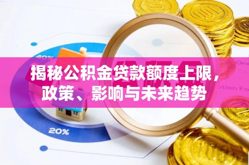 涪陵揭秘公积金贷款额度上限，政策、影响与未来趋势