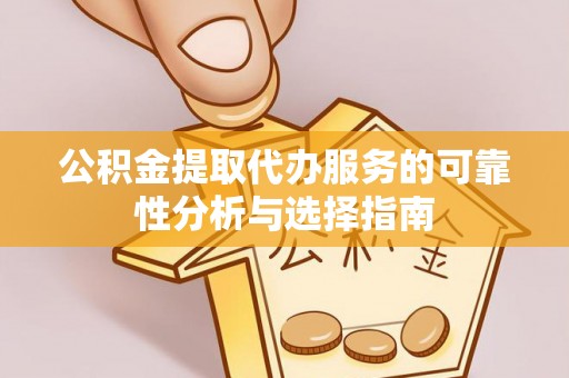 涪陵公积金提取代办服务的可靠性分析与选择指南