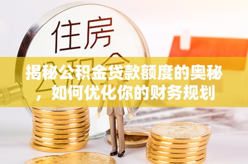 涪陵揭秘公积金贷款额度的奥秘，如何优化你的财务规划