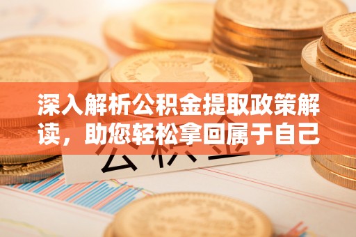 涪陵深入解析公积金提取政策解读，助您轻松拿回属于自己的钱