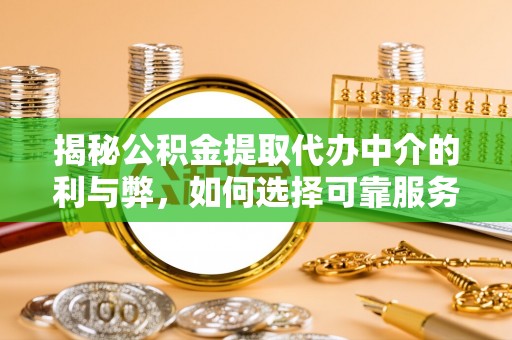 涪陵揭秘公积金提取代办中介的利与弊，如何选择可靠服务？