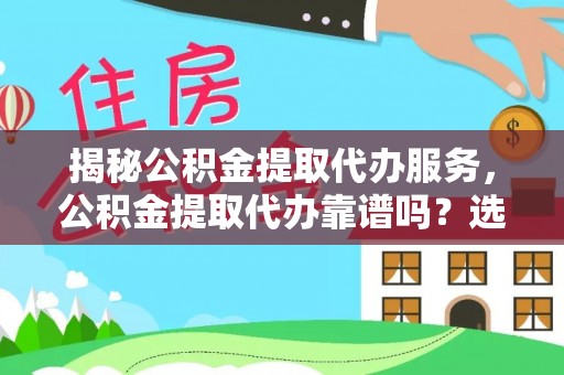 涪陵揭秘公积金提取代办服务，公积金提取代办靠谱吗？选择需谨慎