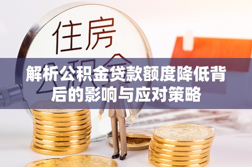 涪陵解析公积金贷款额度降低背后的影响与应对策略