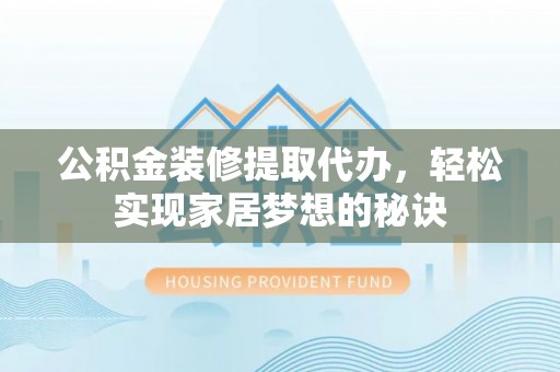 涪陵公积金装修提取代办，轻松实现家居梦想的秘诀