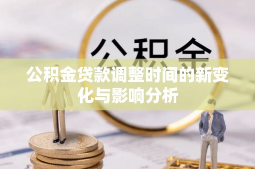 涪陵公积金贷款调整时间的新变化与影响分析