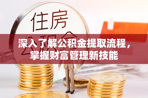 涪陵深入了解公积金提取流程，掌握财富管理新技能