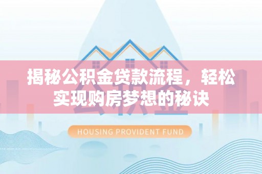 涪陵揭秘公积金贷款流程，轻松实现购房梦想的秘诀