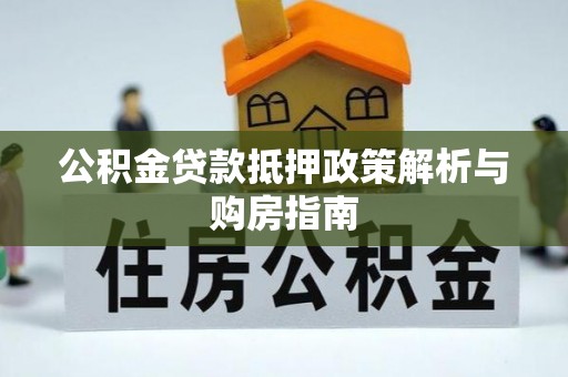 涪陵公积金贷款抵押政策解析与购房指南