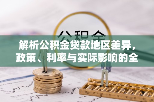 涪陵解析公积金贷款地区差异，政策、利率与实际影响的全面探讨