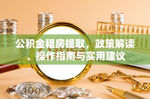 涪陵公积金租房提取，政策解读、操作指南与实用建议
