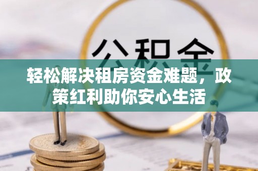 涪陵轻松解决租房资金难题，政策红利助你安心生活