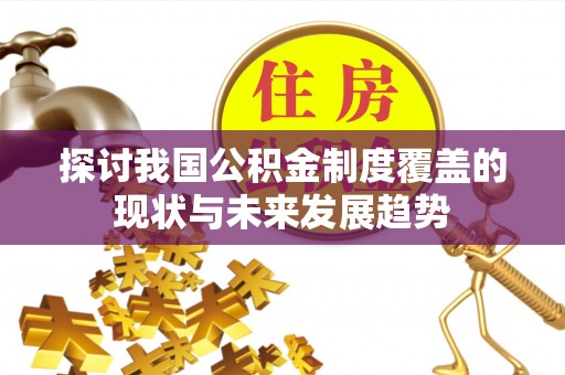 涪陵探讨我国公积金制度覆盖的现状与未来发展趋势