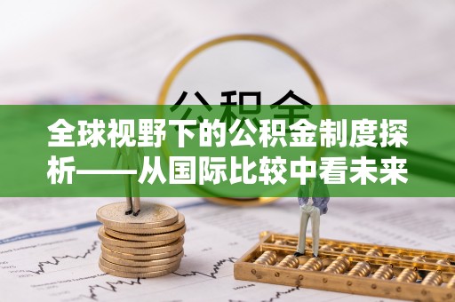 涪陵全球视野下的公积金制度探析——从国际比较中看未来趋势