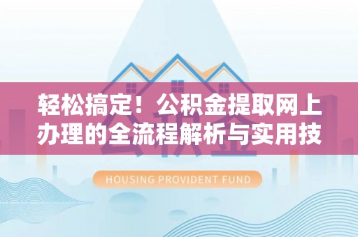 涪陵轻松搞定！公积金提取网上办理的全流程解析与实用技巧