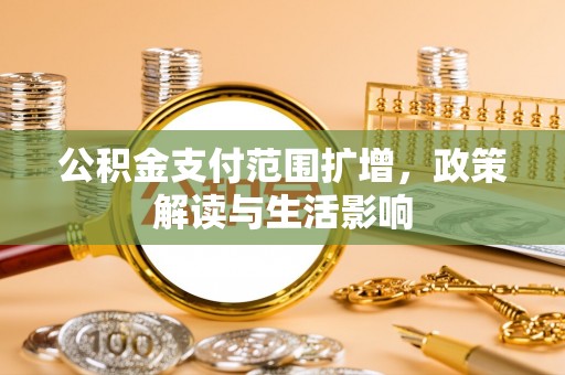 涪陵公积金支付范围扩增，政策解读与生活影响