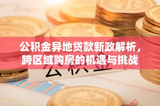 涪陵公积金异地贷款新政解析，跨区域购房的机遇与挑战