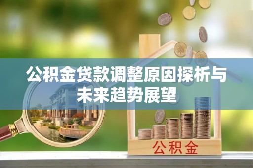 涪陵公积金贷款调整原因探析与未来趋势展望
